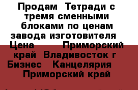 Продам! Тетради с тремя сменными блоками по ценам завода изготовителя › Цена ­ 72 - Приморский край, Владивосток г. Бизнес » Канцелярия   . Приморский край